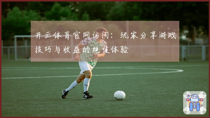 开云体育官网访问：玩家分享游戏技巧与收益的绝佳体验