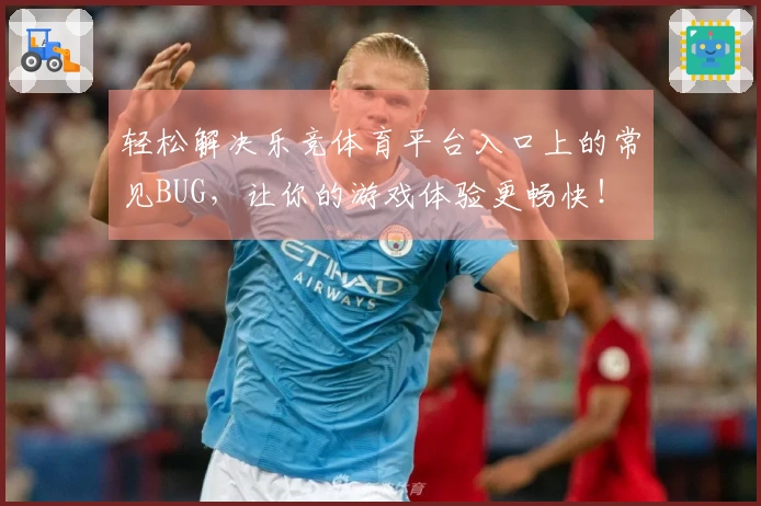 轻松解决乐竞体育平台入口上的常见BUG，让你的游戏体验更畅快！