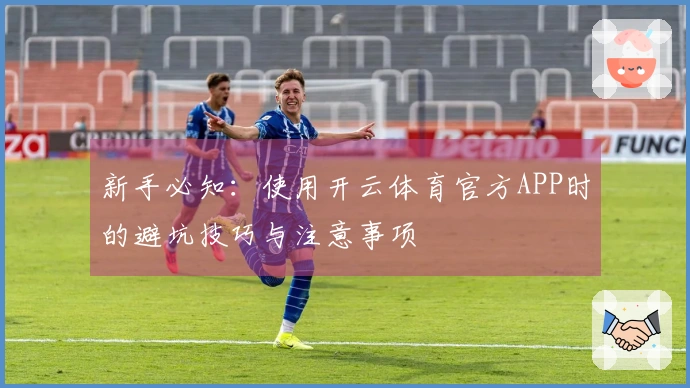 新手必知：使用开云体育官方APP时的避坑技巧与注意事项