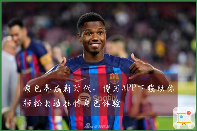 角色养成新时代，博万APP下载助你轻松打造独特角色体验