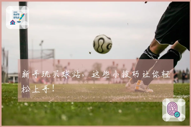 新手玩买球站，这些小技巧让你轻松上手！