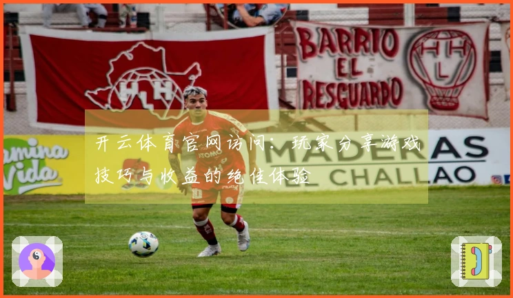 开云体育官网访问：玩家分享游戏技巧与收益的绝佳体验