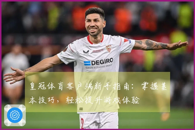 皇冠体育客户端新手指南：掌握基本技巧，轻松提升游戏体验