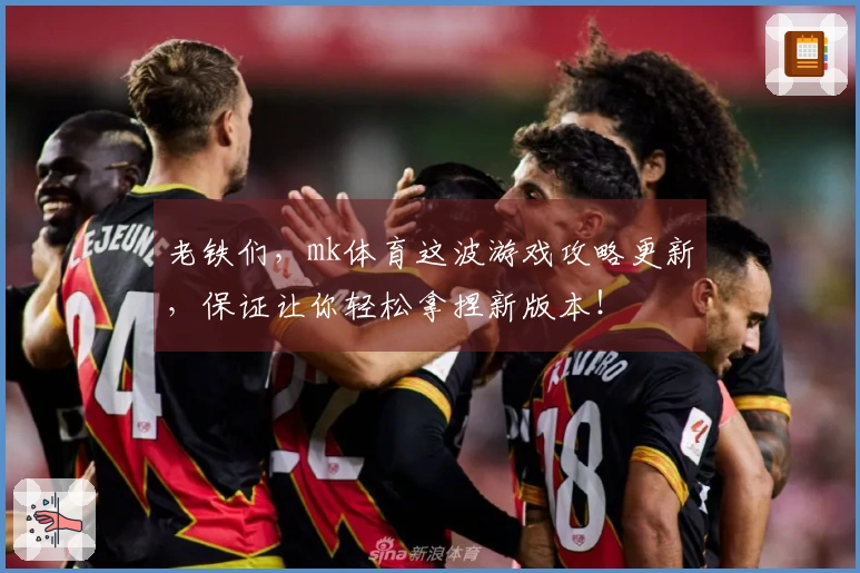 老铁们，mk体育这波游戏攻略更新，保证让你轻松拿捏新版本！