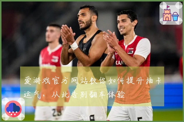 爱游戏官方网站教你如何提升抽卡运气，从此告别翻车体验