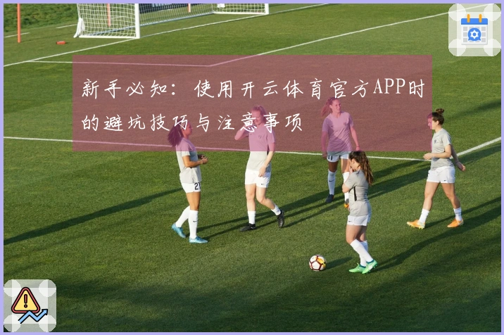 新手必知：使用开云体育官方APP时的避坑技巧与注意事项