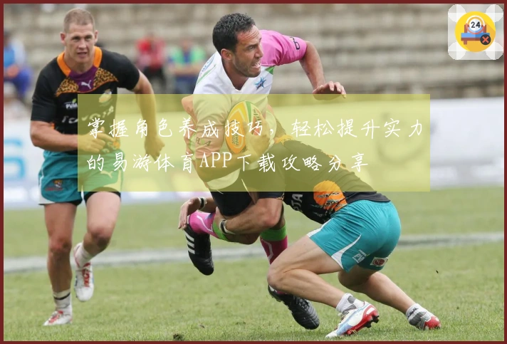 掌握角色养成技巧，轻松提升实力的易游体育APP下载攻略分享