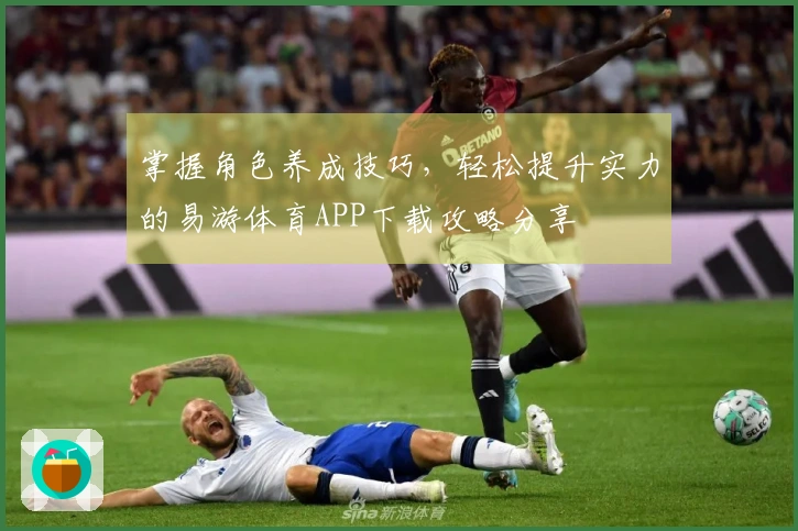 掌握角色养成技巧，轻松提升实力的易游体育APP下载攻略分享