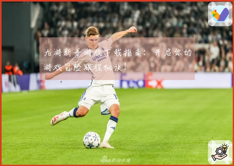 九游新手游戏下载指南：开启你的游戏冒险旅程秘诀！